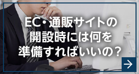 EC・通販サイトの開設時には何を準備すればいいの？