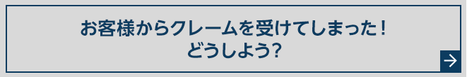 お客様からクレームを受けてしまった！どうしよう？