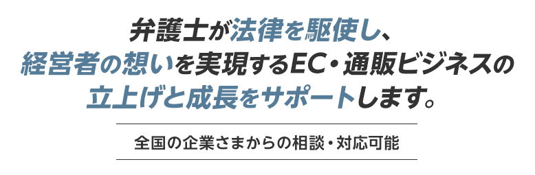 弁護士が法律を駆使し、経営者の想いを実現するEC・通販ビジネスの立上げと成長をサポートします。